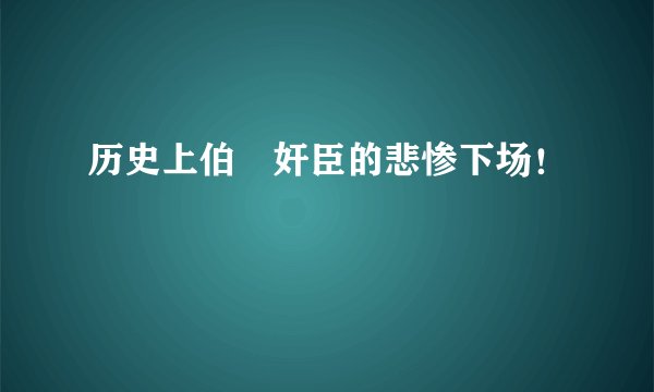 历史上伯嚭奸臣的悲惨下场！