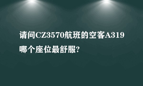 请问CZ3570航班的空客A319哪个座位最舒服?
