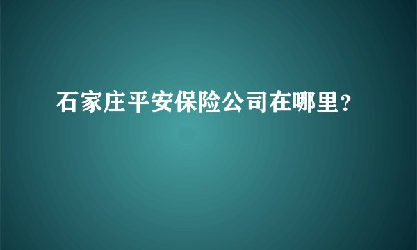 石家庄平安保险公司在哪里？