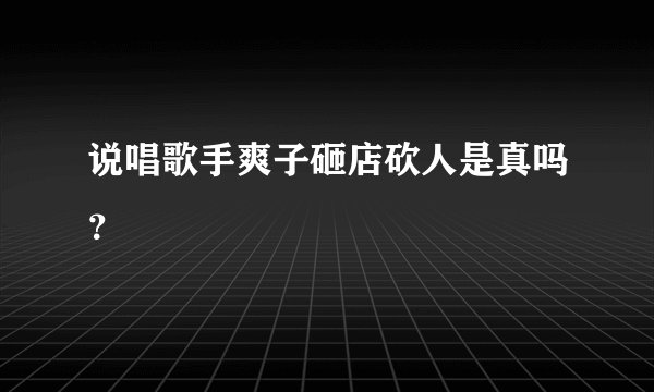 说唱歌手爽子砸店砍人是真吗？