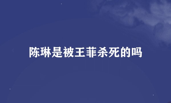 陈琳是被王菲杀死的吗