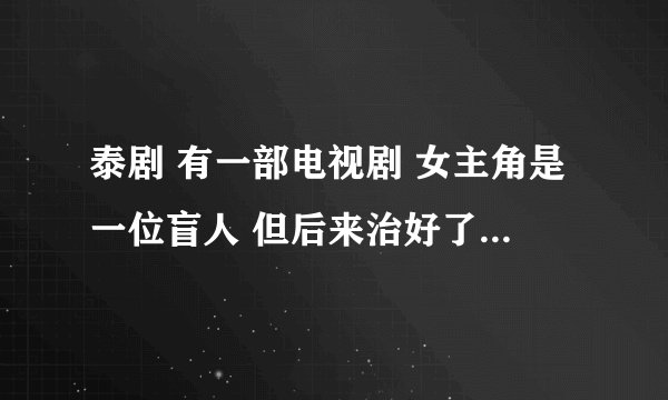 泰剧 有一部电视剧 女主角是一位盲人 但后来治好了这部剧的名字是