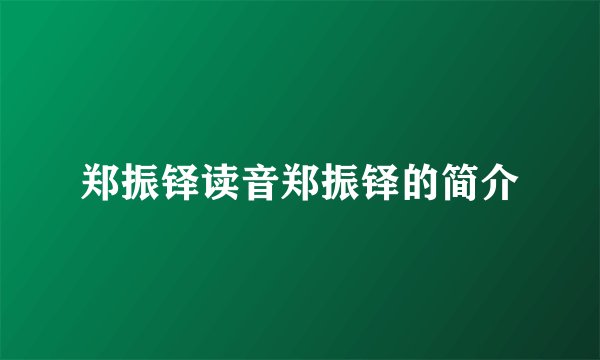郑振铎读音郑振铎的简介