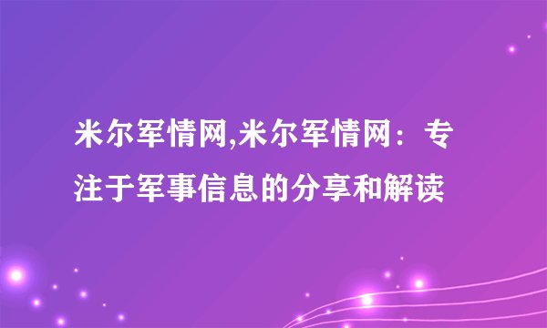 米尔军情网,米尔军情网：专注于军事信息的分享和解读