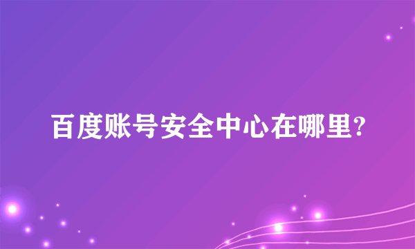 百度账号安全中心在哪里?