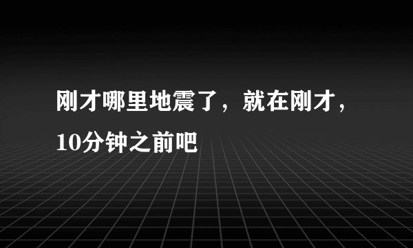 刚才哪里地震了，就在刚才，10分钟之前吧