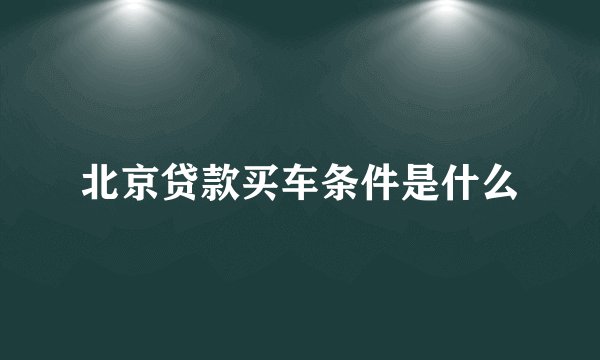 北京贷款买车条件是什么