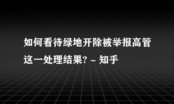 如何看待绿地开除被举报高管这一处理结果? - 知乎