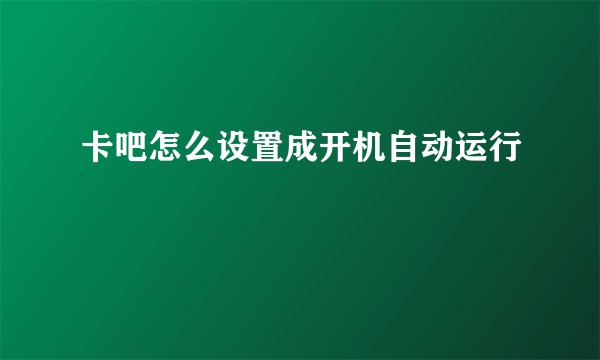 卡吧怎么设置成开机自动运行