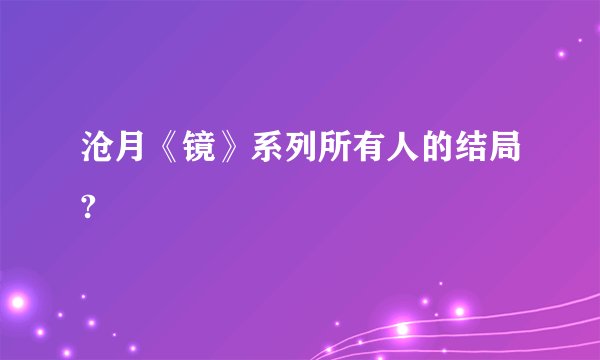 沧月《镜》系列所有人的结局?