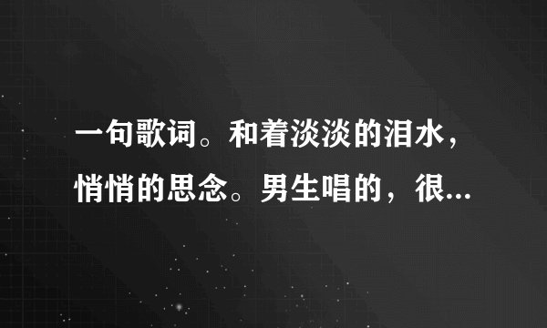 一句歌词。和着淡淡的泪水，悄悄的思念。男生唱的，很安静，很好听，求歌名。