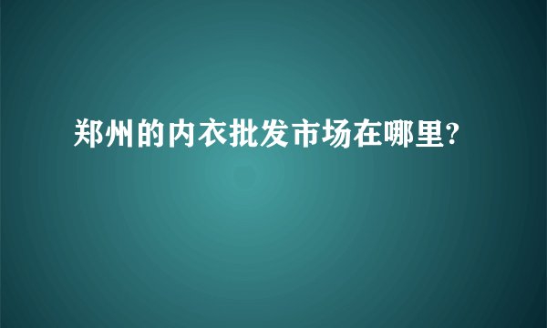郑州的内衣批发市场在哪里?