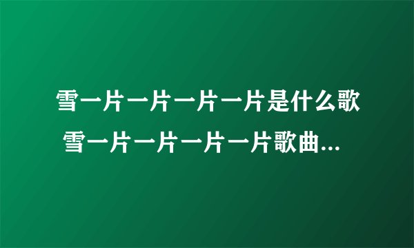 雪一片一片一片一片是什么歌 雪一片一片一片一片歌曲的完整歌词