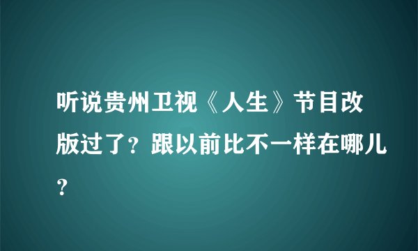 听说贵州卫视《人生》节目改版过了？跟以前比不一样在哪儿？