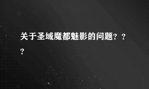 关于圣域魔都魅影的问题？？？