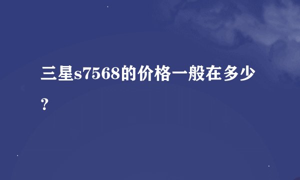 三星s7568的价格一般在多少?