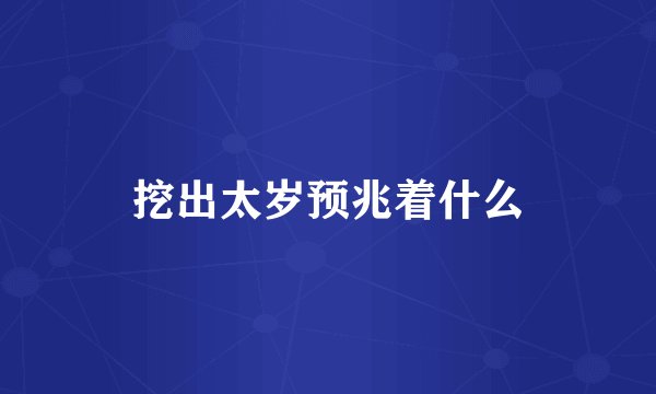 挖出太岁预兆着什么