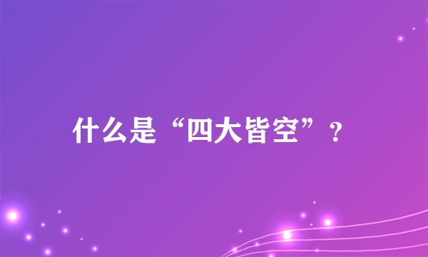 什么是“四大皆空”？