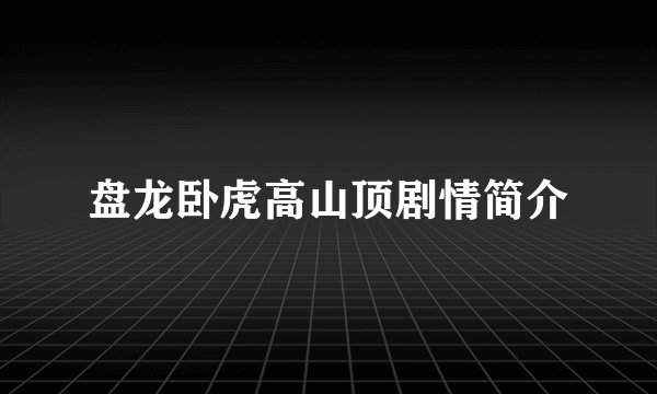 盘龙卧虎高山顶剧情简介