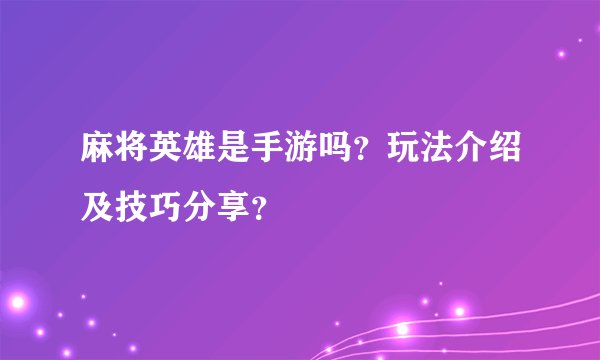 麻将英雄是手游吗？玩法介绍及技巧分享？