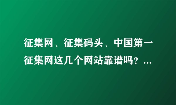 征集网、征集码头、中国第一征集网这几个网站靠谱吗？大神们帮...
