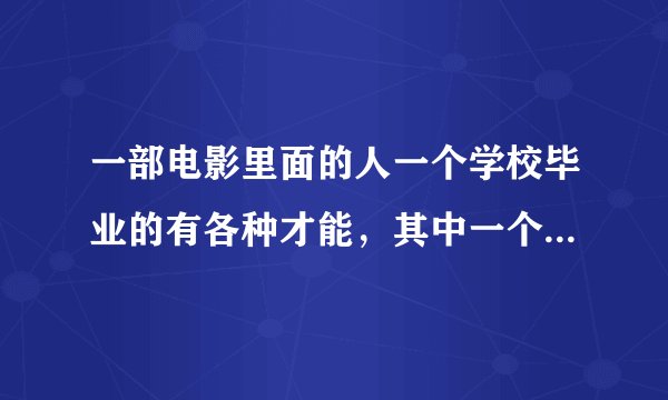一部电影里面的人一个学校毕业的有各种才能，其中一个能在很短时间内给鸡爪子用嘴巴去骨头。是喜剧片