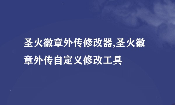 圣火徽章外传修改器,圣火徽章外传自定义修改工具