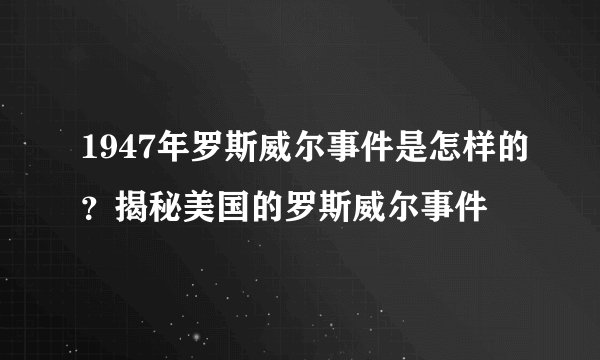 1947年罗斯威尔事件是怎样的？揭秘美国的罗斯威尔事件