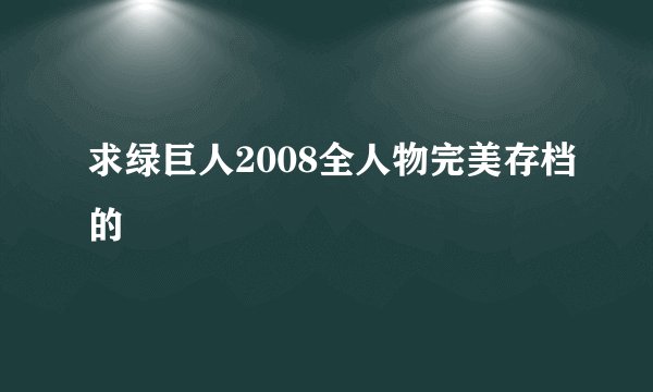 求绿巨人2008全人物完美存档的