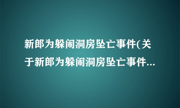 新郎为躲闹洞房坠亡事件(关于新郎为躲闹洞房坠亡事件的简介)