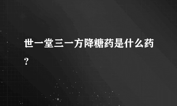 世一堂三一方降糖药是什么药？