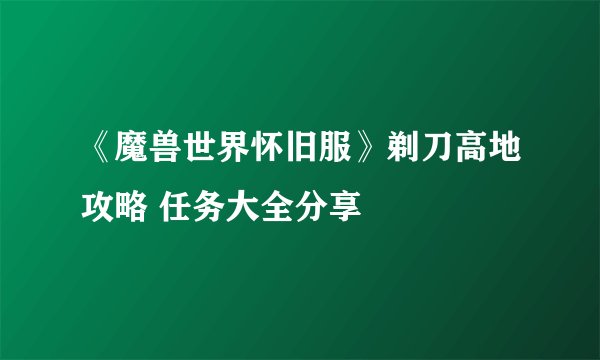 《魔兽世界怀旧服》剃刀高地攻略 任务大全分享