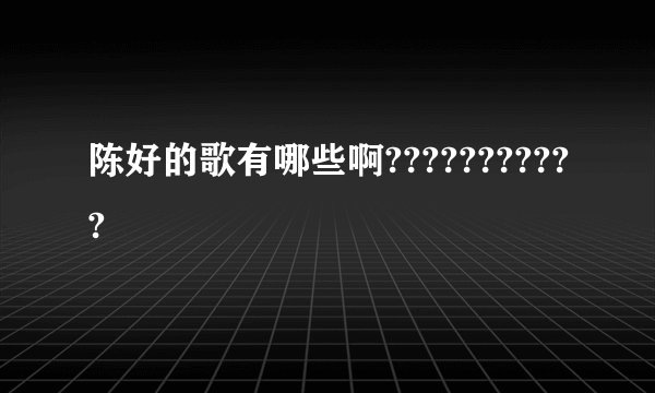 陈好的歌有哪些啊???????????