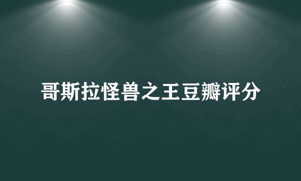 哥斯拉怪兽之王豆瓣评分