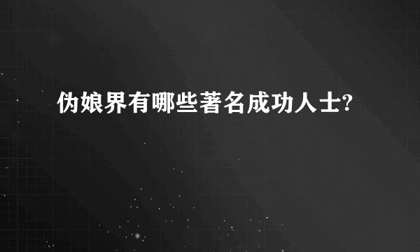 伪娘界有哪些著名成功人士?