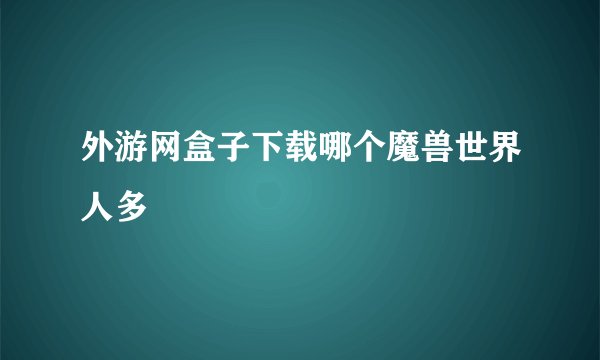 外游网盒子下载哪个魔兽世界人多