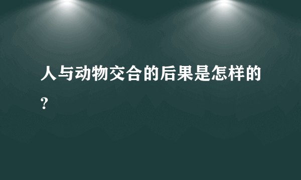 人与动物交合的后果是怎样的?