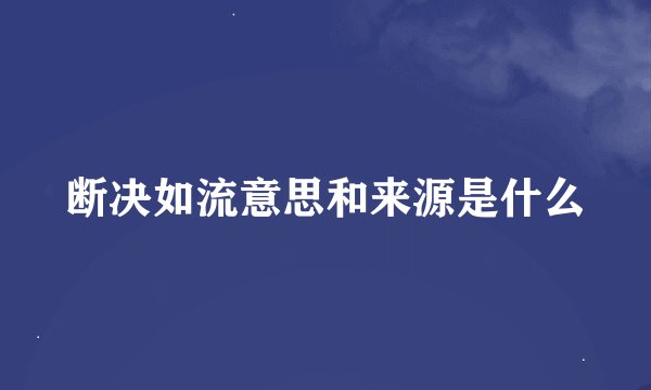断决如流意思和来源是什么