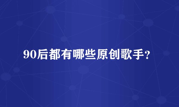 90后都有哪些原创歌手？