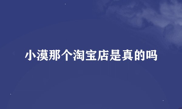 小漠那个淘宝店是真的吗