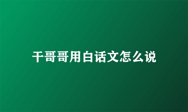 干哥哥用白话文怎么说