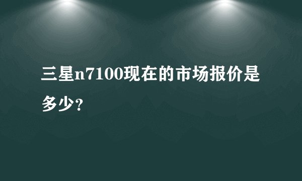 三星n7100现在的市场报价是多少？