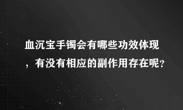 血沉宝手镯会有哪些功效体现，有没有相应的副作用存在呢？