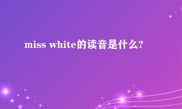 miss white的读音是什么?