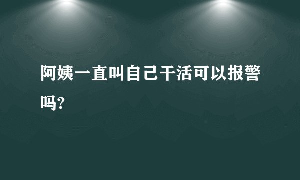 阿姨一直叫自己干活可以报警吗?
