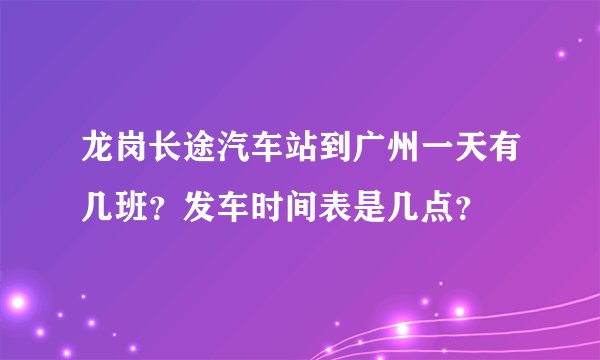 龙岗长途汽车站到广州一天有几班？发车时间表是几点？