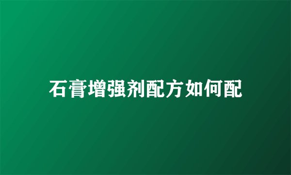 石膏增强剂配方如何配
