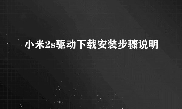 小米2s驱动下载安装步骤说明