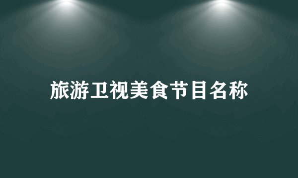 旅游卫视美食节目名称