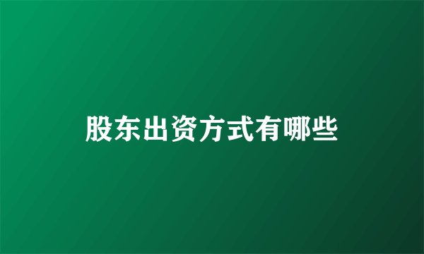股东出资方式有哪些
